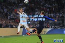 雷竞技:热门球队交锋赛场上，欧洲国家联赛乐在其中