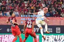 雷竞技:河南建业惊险战胜上海申花，锁定胜局