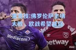 雷竞技:佛罗伦萨主场大败，欧战希望减弱