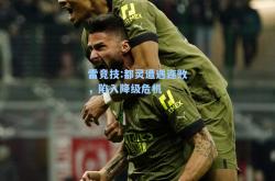 雷竞技:都灵遭遇连败，陷入降级危机