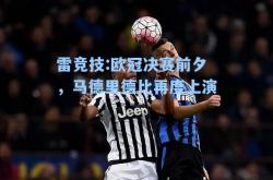 雷竞技:欧冠决赛前夕，马德里德比再度上演