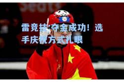 雷竞技:夺金成功！选手庆祝方式扎眼