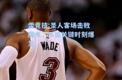 雷竞技:圣人客场击败魔术，韦德关键时刻爆发