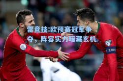 雷竞技:欧预赛冠军争夺，阵容实力暗藏玄机