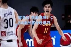 雷竞技:热血沸腾！CBA决战赛今晚展开
