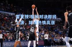 雷竞技:宿敌对决即将上演，球迷热情高涨