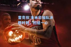 雷竞技:多米尼加队决胜时刻，团结一心