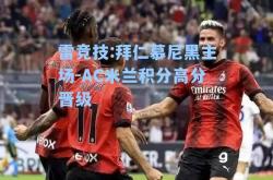 雷竞技:拜仁慕尼黑主场-AC米兰积分高分晋级