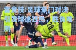 雷竞技:足球豪门对决引发球迷狂热，胜负难测