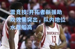 雷竞技:开拓者新援助攻效果突出，队内地位水涨船高