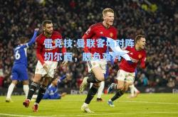 雷竞技:曼联客场对阵切尔西，胜负难料