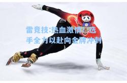 雷竞技:热血激情！选手全力以赴向金牌冲刺