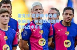 雷竞技:巴萨阵中旺遇伤病潮，关键球员缺阵影响战术布署