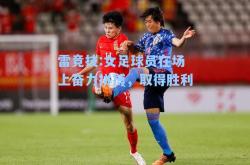 雷竞技:女足球员在场上奋力拼搏，取得胜利