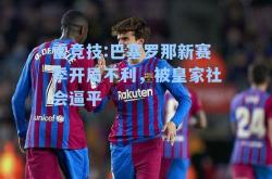 雷竞技:巴塞罗那新赛季开局不利，被皇家社会逼平