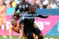 雷竞技:巴西队力挫荷兰，顺利晋级世界杯八强