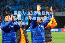 雷竞技:山东泰山胜负交错，以小胜恒大收获关键三分