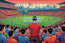 雷竞技:足球比赛高潮迭起，谁将成为焦点
