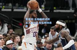 雷竞技:太阳疯狂进攻五人得分上双实现四连胜