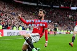 雷竞技:曼联狂胜对手，实力证明强劲