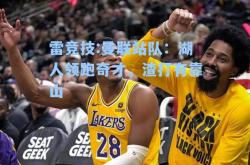 雷竞技:曼联站队：湖人领跑奇才，渣打有靠山