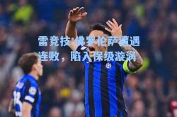 雷竞技:佛罗伦萨遭遇连败，陷入保级漩涡