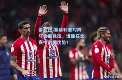 雷竞技:塞维利亚对阵马德里竞技，谁能在比赛中占据优势？