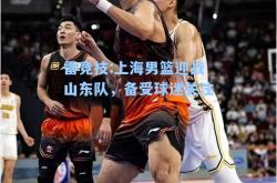 雷竞技:上海男篮迎战山东队，备受球迷关注