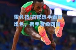 雷竞技:古巴选手表现出色，携手晋级四强