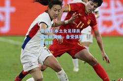 雷竞技:本土女足球员实现新突破，备受俱乐部青睐