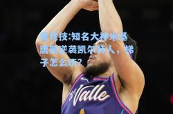 雷竞技:知名大神米基唐斯逆袭凯尔特人，梯子怎么玩？
