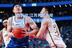 雷竞技:江苏男篮表现亮眼，成功晋级下一轮比赛
