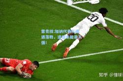 雷竞技:加纳代表队遭遇落败，遗憾未能杀入强！