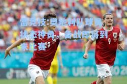 雷竞技:奥地利队球员状态神勇，备战即将到来比赛