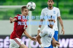 雷竞技:芬兰队被希腊淘汰告别欧国联赛场
