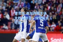 雷竞技:莱加内斯主场大胜赫塔菲，保级前景可期