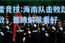 雷竞技:海南队击败劲敌，晋级前景看好