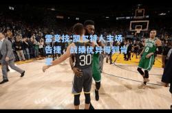 雷竞技:凯尔特人主场告捷，战绩优异得到肯定