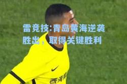 雷竞技:青岛黄海逆袭胜出，取得关键胜利