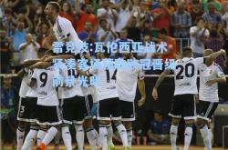 雷竞技:瓦伦西亚战术紧凑客场获胜欧冠晋级前景光明