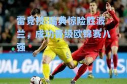雷竞技:瑞典惊险胜波兰，成功晋级欧锦赛八强