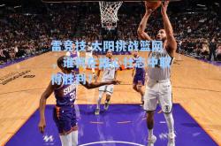 雷竞技:太阳挑战篮网，谁将在雄心壮志中取得胜利？