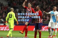 雷竞技:巴洛特利点杀拉科鲁尼亚，马德里竞技不敌巴萨