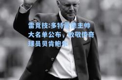 雷竞技:多特蒙德主帅大名单公布，致敬传奇球员贝肯鲍尔