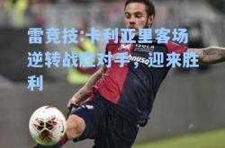 雷竞技:卡利亚里客场逆转战胜对手，迎来胜利