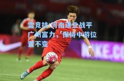 雷竞技:河南建业战平广州富力，保持中游位置不变