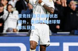 雷竞技:皇马前锋状态回升，连续两场进球帮球队获胜