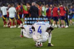雷竞技:职业球队在比赛中反超对手，取得胜利