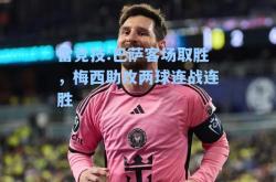 雷竞技:巴萨客场取胜，梅西助攻两球连战连胜