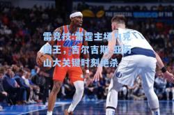 雷竞技:雷霆主场力克国王，吉尔吉斯-亚历山大关键时刻绝杀